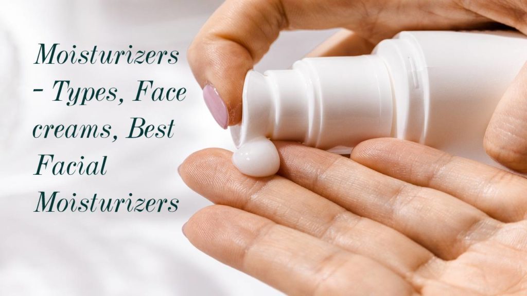 Moisturizers – Types, Face creams, Best Facial Moisturizers