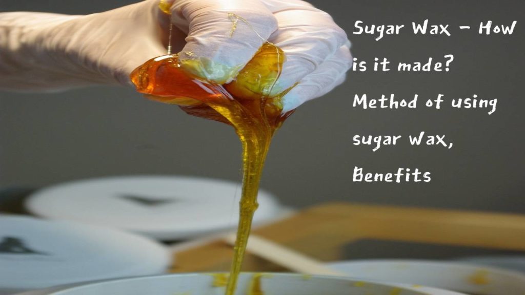 Sugar Wax – How is it made? Method of using sugar wax, Benefits