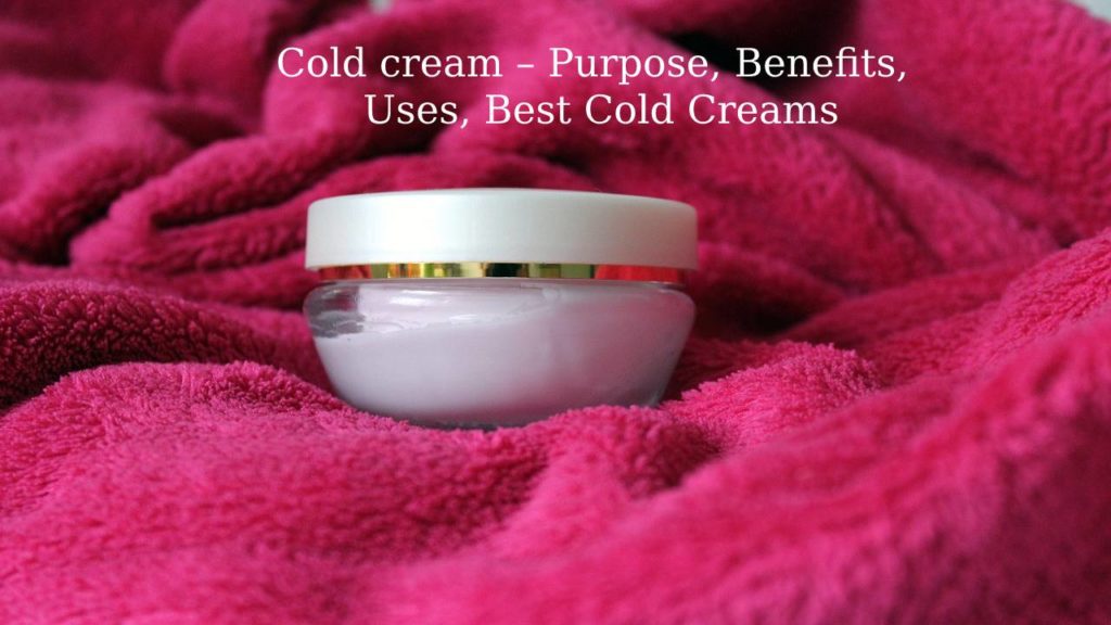 Cold cream – Purpose, Benefits, Uses, Best Cold Creams