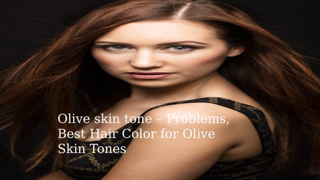 Olive skin tone – Problems, Best Hair Color for Olive Skin Tones