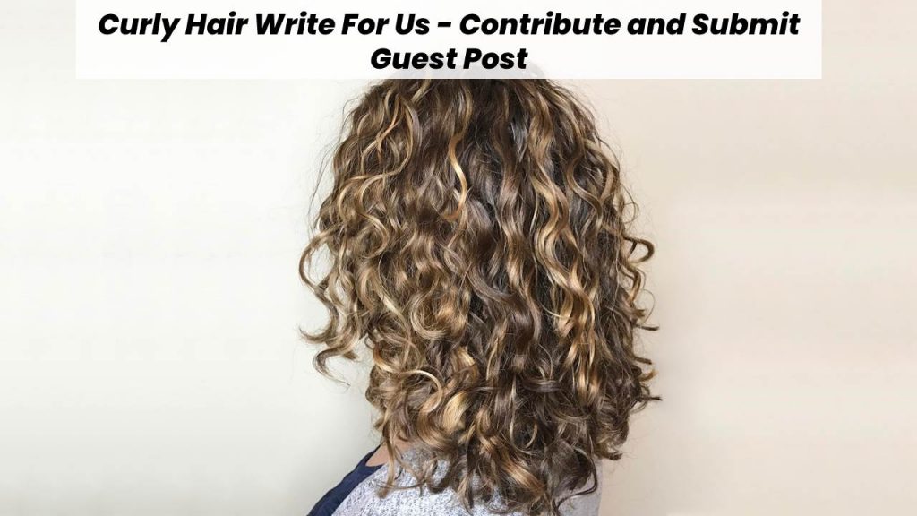 Curly Hair Write For Us - Contribute and Submit Guest Post