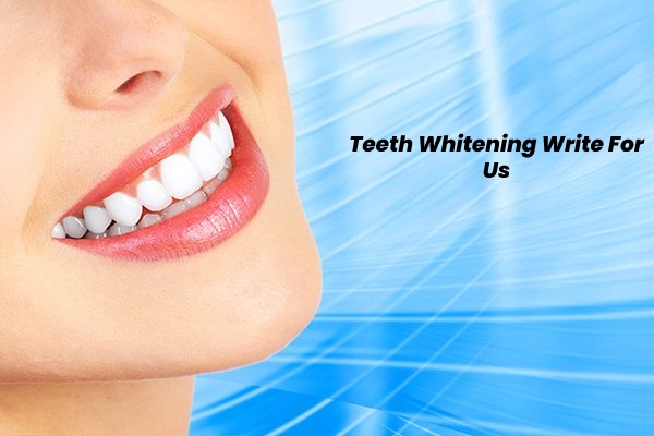 Teeth Whitening Write For Us