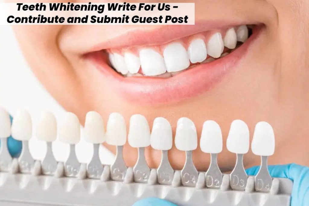 Teeth Whitening Write For Us - Contribute and Submit Guest Post