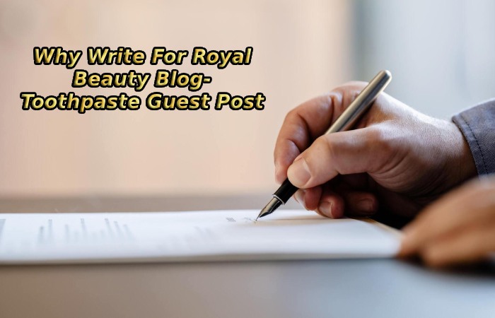 Why Write For Royal Beauty Blog- Toothpaste Write For Us